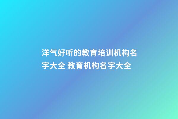 洋气好听的教育培训机构名字大全 教育机构名字大全-第1张-公司起名-玄机派